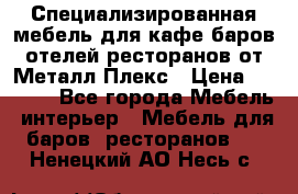 Специализированная мебель для кафе,баров,отелей,ресторанов от Металл Плекс › Цена ­ 5 000 - Все города Мебель, интерьер » Мебель для баров, ресторанов   . Ненецкий АО,Несь с.